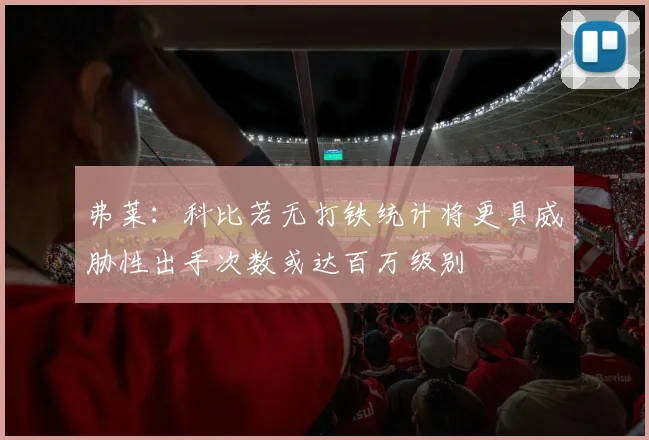 弗莱：科比若无打铁统计将更具威胁性出手次数或达百万级别