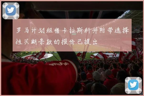 罗马计划租借卡拉斯科并附带选择性买断条款的报价已提出