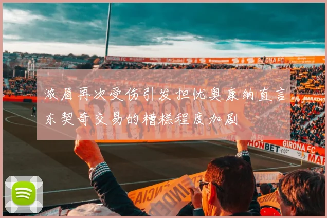 浓眉再次受伤引发担忧奥康纳直言东契奇交易的糟糕程度加剧